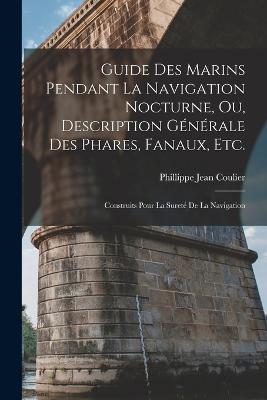 Guide Des Marins Pendant La Navigation Nocturne, Ou, Description Generale Des Phares, Fanaux, Etc.