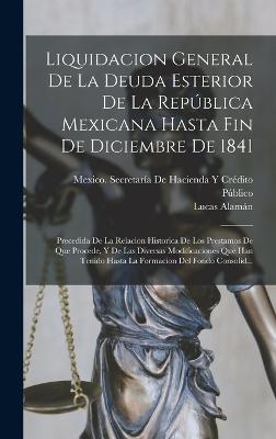 Liquidacion General De La Deuda Esterior De La Republica Mexicana Hasta Fin De Diciembre De 1841