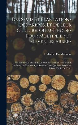 Des Semis Et Plantations Des Arbres, Et De Leur Culture; Ou Methodes Pour Multiplier Et Elever Les Arbres