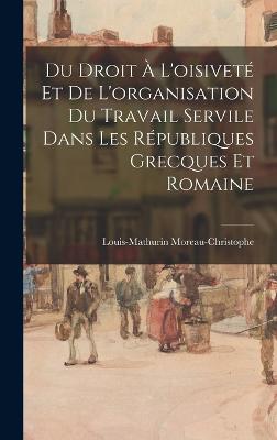 Du Droit A L'oisivete Et De L'organisation Du Travail Servile Dans Les Republiques Grecques Et Romaine