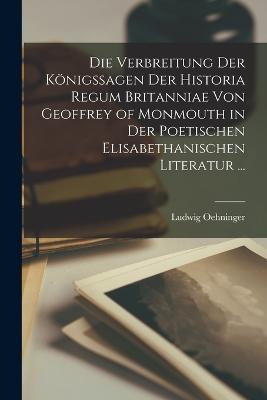 Die Verbreitung Der Koenigssagen Der Historia Regum Britanniae Von Geoffrey of Monmouth in Der Poetischen Elisabethanischen Literatur ...