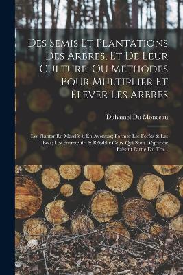 Des Semis Et Plantations Des Arbres, Et De Leur Culture; Ou Methodes Pour Multiplier Et Elever Les Arbres