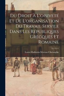 Du Droit A L'oisivete Et De L'organisation Du Travail Servile Dans Les Republiques Grecques Et Romaine