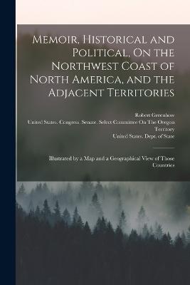 Memoir, Historical and Political, On the Northwest Coast of North America, and the Adjacent Territories