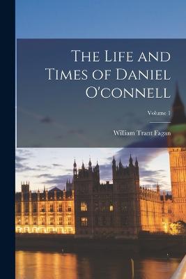 Life and Times of Daniel O'connell; Volume 1