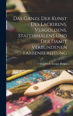 Das Ganze der Kunst des Lackirens, Vergoldens, Staffirmalens und der damit verbundenen Farbenbereitung