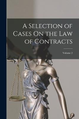 A Selection of Cases On the Law of Contracts; Volume 2