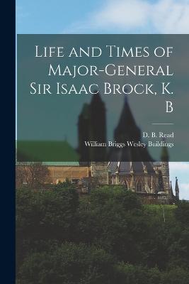 Life and Times of Major-General Sir Isaac Brock, K. B