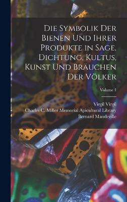 Die Symbolik Der Bienen Und Ihrer Produkte in Sage, Dichtung, Kultus, Kunst Und Brauchen Der Voelker; Volume 1