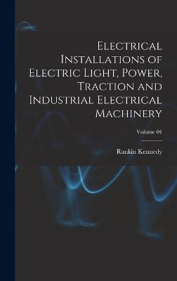 Electrical Installations of Electric Light, Power, Traction and Industrial Electrical Machinery; Volume 01