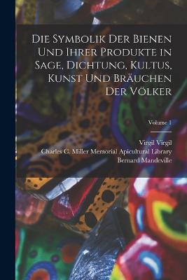 Symbolik Der Bienen Und Ihrer Produkte in Sage, Dichtung, Kultus, Kunst Und Braeuchen Der Voelker; Volume 1