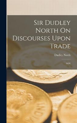 Sir Dudley North On Discourses Upon Trade