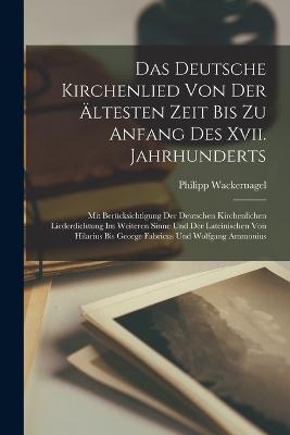 Das Deutsche Kirchenlied Von Der AEltesten Zeit Bis Zu Anfang Des Xvii. Jahrhunderts