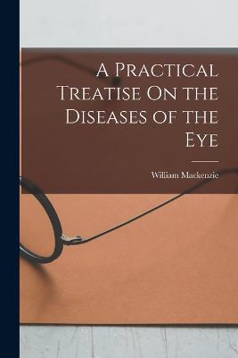 Practical Treatise On the Diseases of the Eye