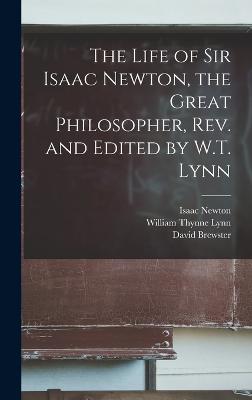 Life of Sir Isaac Newton, the Great Philosopher, rev. and Edited by W.T. Lynn