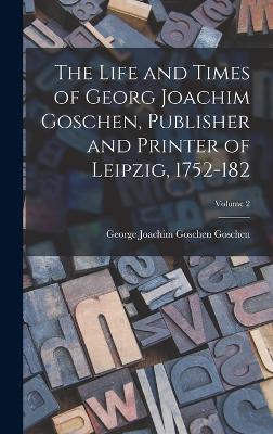 Life and Times of Georg Joachim Goschen, Publisher and Printer of Leipzig, 1752-182; Volume 2