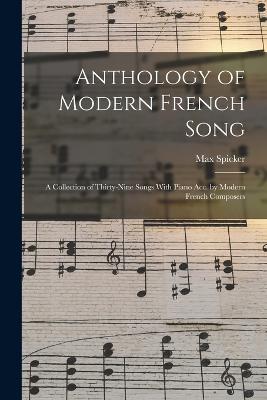 Anthology of Modern French Song; a Collection of Thirty-nine Songs With Piano acc. by Modern French Composers