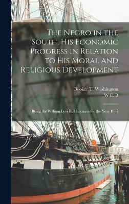 The Negro in the South, his Economic Progress in Relation to his Moral and Religious Development; Being the William Levi Bull Lectures for the Year 1907