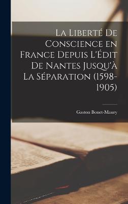 La liberte de conscience en France depuis l'Edit de Nantes jusqu'a la separation (1598-1905)