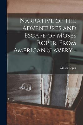 Narrative of the Adventures and Escape of Moses Roper, From American Slavery ..