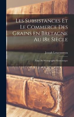 Les subsistances et le commerce des grains en Bretagne au 18e siecle; essai de monographie economique