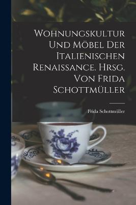 Wohnungskultur und Moebel der italienischen Renaissance. Hrsg. von Frida Schottmueller