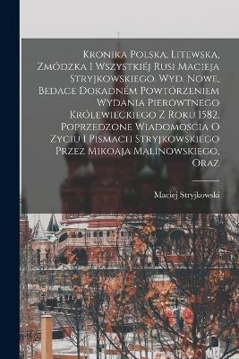 Kronika polska, litewska, zmodzka i wszystkiej Rusi Macieja Stryjkowskiego. Wyd. nowe, bedace dokadnem powtorzeniem wydania pierowtnego krolewieckiego z roku 1582, poprzedzone wiadomoscia o zyciu i pismach Stryjkowskiego przez Mikoaja Malinowskiego, oraz