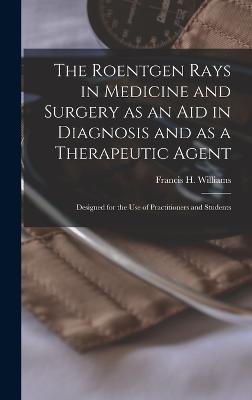 Roentgen Rays in Medicine and Surgery as an aid in Diagnosis and as a Therapeutic Agent