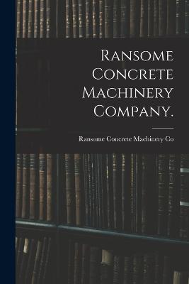 Ransome Concrete Machinery Company.