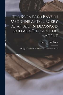 The Roentgen Rays in Medicine and Surgery as an aid in Diagnosis and as a Therapeutic Agent