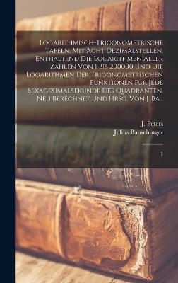 Logarithmisch-trigonometrische Tafeln, mit acht Dezimalstellen, enthaltend die Logarithmen aller Zahlen von 1 bis 200000 und die Logarithmen der trigonometrischen Funktionen fur jede Sexagesimalsekunde des Quadranten. Neu berechnet und hrsg. von J. Ba...