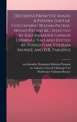 Decisions From the Shahu & Peshwa Daftar. Containing Watan-patras, Nivad-patras &c. Selected by Rao Bahadur Ganesh Chimnaji Vad and Edited by Purshotam Vishram Mawjee and D.B. Parasnis