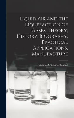 Liquid air and the Liquefaction of Gases, Theory, History, Biography, Practical Applications, Manufacture