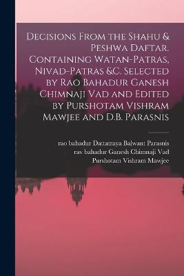 Decisions From the Shahu & Peshwa Daftar. Containing Watan-patras, Nivad-patras &c. Selected by Rao Bahadur Ganesh Chimnaji Vad and Edited by Purshotam Vishram Mawjee and D.B. Parasnis