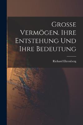 Grosse Vermoegen. Ihre Entstehung und ihre Bedeutung