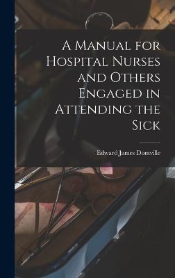 A Manual for Hospital Nurses and Others Engaged in Attending the Sick