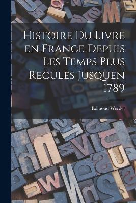 Histoire du Livre en France Depuis les Temps Plus Recules Jusquen 1789