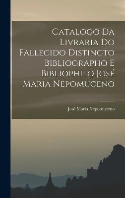 Catalogo da Livraria do Fallecido Distincto Bibliographo e Bibliophilo Jose Maria Nepomuceno