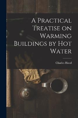 A Practical Treatise on Warming Buildings by Hot Water