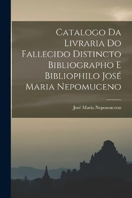 Catalogo da Livraria do Fallecido Distincto Bibliographo e Bibliophilo Jose Maria Nepomuceno