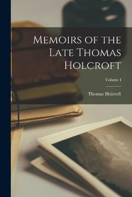 Memoirs of the Late Thomas Holcroft; Volume I