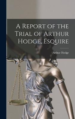 Report of the Trial of Arthur Hodge, Esquire