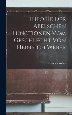 Theorie der Abelschen Functionen vom Geschlecht von Heinrich Weber