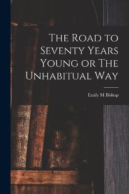 The Road to Seventy Years Young or The Unhabitual Way