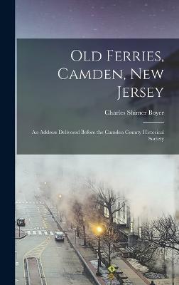 Old Ferries, Camden, New Jersey; an Address Delivered Before the Camden County Historical Society