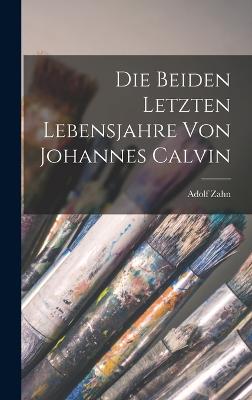 Die beiden letzten Lebensjahre von Johannes Calvin