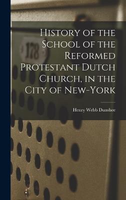 History of the School of the Reformed Protestant Dutch Church, in the City of New-York