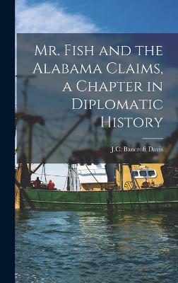 Mr. Fish and the Alabama Claims, a Chapter in Diplomatic History