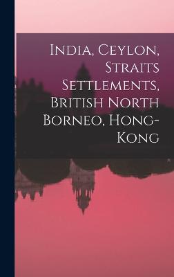 India, Ceylon, Straits Settlements, British North Borneo, Hong-Kong