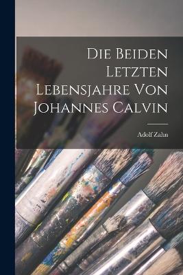 Die beiden letzten Lebensjahre von Johannes Calvin